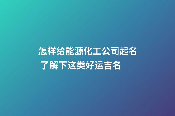 怎样给能源化工公司起名 了解下这类好运吉名-第1张-公司起名-玄机派